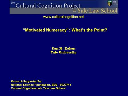 Research Supported by: National Science Foundation, SES—0922714 Cultural Cognition Lab, Yale Law School www.culturalcognition.net “Motivated Numeracy”: