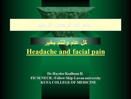 بسم الله الرحمن الرحيم كل عام وانتم بخير Headache and facial pain Dr.Hayder Kadhum H. FICM NEUR. /Fellow Ship-Luvan university KUFA COLLEGE OF MEDICINE.