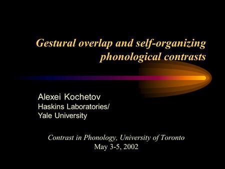 Gestural overlap and self-organizing phonological contrasts Contrast in Phonology, University of Toronto May 3-5, 2002 Alexei Kochetov Haskins Laboratories/