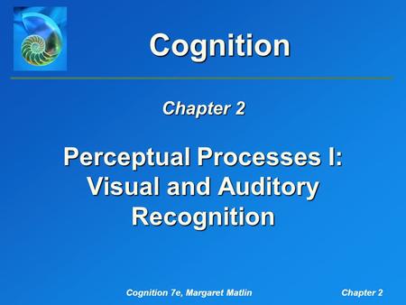 Cognition 7e, Margaret MatlinChapter 2 Cognition Perceptual Processes I: Visual and Auditory Recognition Chapter 2.