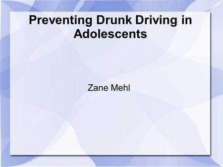 Preventing Drunk Driving in Adolescents Zane Mehl.