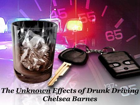 The Unknown Effects of Drunk Driving Chelsea Barnes.