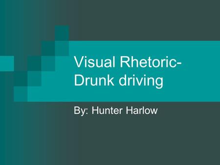 Visual Rhetoric- Drunk driving By: Hunter Harlow.