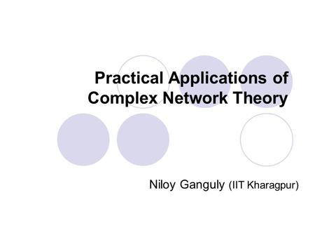 Practical Applications of Complex Network Theory Niloy Ganguly (IIT Kharagpur)