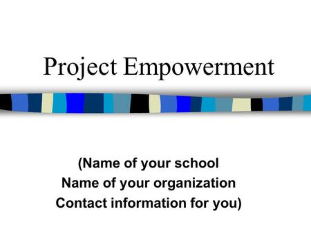 Project Empowerment (Name of your school Name of your organization Contact information for you)
