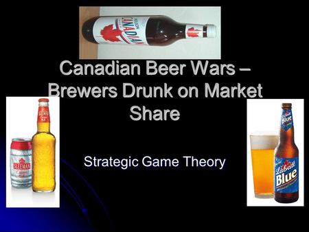 Canadian Beer Wars – Brewers Drunk on Market Share Strategic Game Theory.