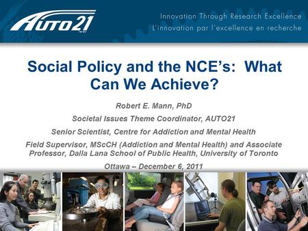 Social Policy and the NCE’s: What Can We Achieve? Robert E. Mann, PhD Societal Issues Theme Coordinator, AUTO21 Senior Scientist, Centre for Addiction.