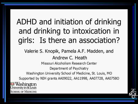 ADHD and initiation of drinking and drinking to intoxication in girls: Is there an association? Valerie S. Knopik, Pamela A.F. Madden, and Andrew C. Heath.