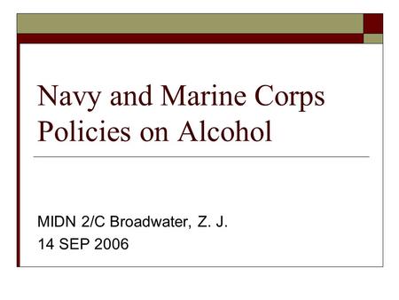 Navy and Marine Corps Policies on Alcohol MIDN 2/C Broadwater, Z. J. 14 SEP 2006.