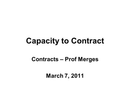 Capacity to Contract Contracts – Prof Merges March 7, 2011.