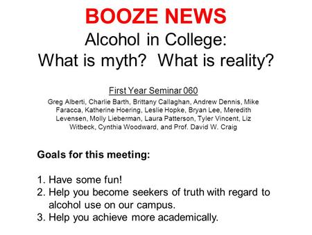 BOOZE NEWS Alcohol in College: What is myth? What is reality? First Year Seminar 060 Greg Alberti, Charlie Barth, Brittany Callaghan, Andrew Dennis, Mike.