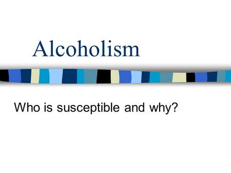 Alcoholism Who is susceptible and why?. Bio/Psycho/Social Model 1) Individual who responds to alcohol in a certain way. Positive reward. 2) Personality.