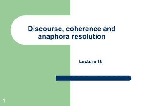 1 Discourse, coherence and anaphora resolution Lecture 16.