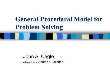General Procedural Model for Problem Solving John A. Cagle adapted from Adams & Galanes.