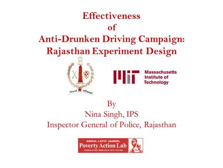 Effectiveness of Anti-Drunken Driving Campaign: Rajasthan Experiment Design By Nina Singh, IPS Inspector General of Police, Rajasthan.