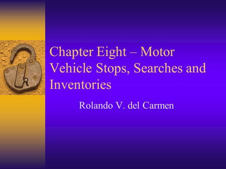 Chapter Eight – Motor Vehicle Stops, Searches and Inventories Rolando V. del Carmen.