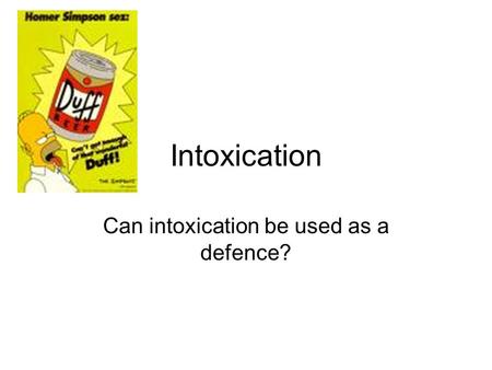 Intoxication Can intoxication be used as a defence?