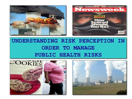 UNDERSTANDING RISK PERCEPTION IN ORDER TO MANAGE PUBLIC HEALTH RISKS.