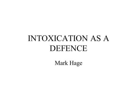 INTOXICATION AS A DEFENCE Mark Hage 5 Basic points on defence of intoxication Covers, drink, drugs or other substances, eg glue sniffing. Based on whether.
