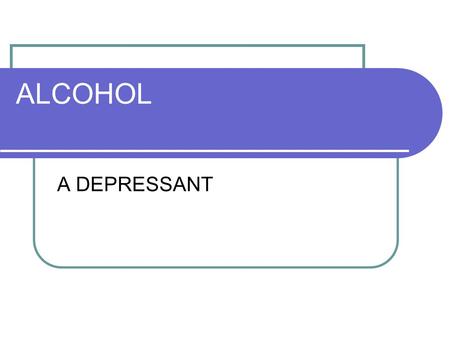 ALCOHOL A DEPRESSANT. ETHANOL ALCOHOL PEOPLE DRINK ISOPROPYL RUBBING ALCOHOL METHANOL USED AS A GAS.
