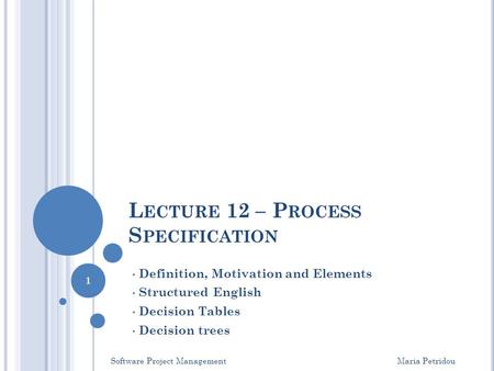 L ECTURE 12 – P ROCESS S PECIFICATION Definition, Motivation and Elements Structured English Decision Tables Decision trees Software Project Management.