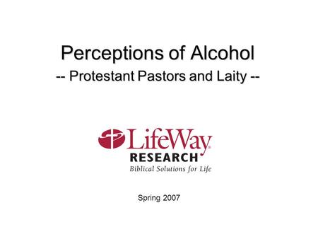 Perceptions of Alcohol -- Protestant Pastors and Laity -- Spring 2007.