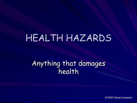 HEALTH HAZARDS Anything that damages health © PDST Home Economics.