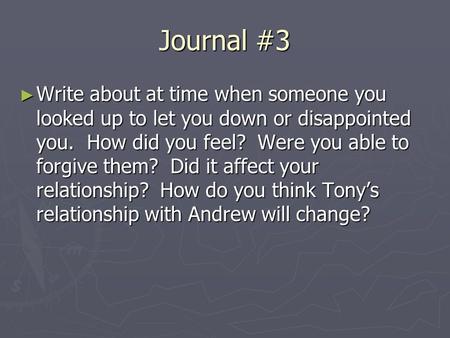 Journal #3 ► Write about at time when someone you looked up to let you down or disappointed you. How did you feel? Were you able to forgive them? Did it.