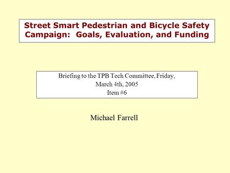 Street Smart Pedestrian and Bicycle Safety Campaign: Goals, Evaluation, and Funding Briefing to the TPB Tech Committee, Friday, March 4th, 2005 Item #6.
