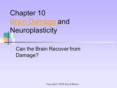 Copyright © 2009 Allyn & Bacon Can the Brain Recover from Damage? Chapter 10 Brain Damage Brain Damage and Neuroplasticity.