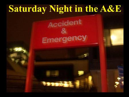 Saturday Night in the A&E. Adrian Brown Alcohol Nurse Specialist Imperial College Healthcare & CNWL Substance Misuse Service Alcohol health work and the.