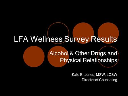LFA Wellness Survey Results Alcohol & Other Drugs and Physical Relationships Kate B. Jones, MSW, LCSW Director of Counseling.