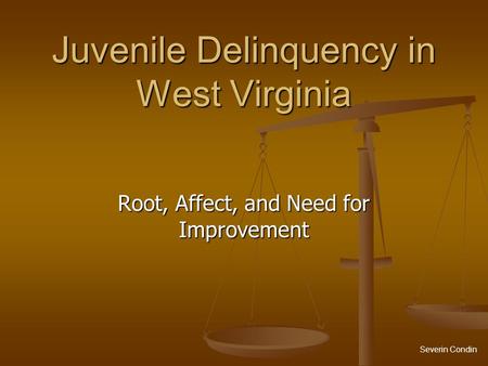 Juvenile Delinquency in West Virginia Root, Affect, and Need for Improvement Severin Condin.