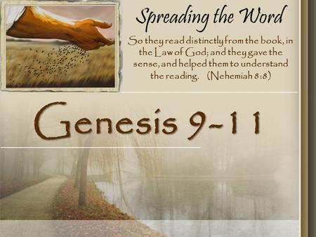 Spreading the Word Genesis 9-11 So they read distinctly from the book, in the Law of God; and they gave the sense, and helped them to understand the reading.