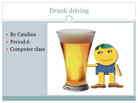 Drunk driving By Catalina Period.6 Computer class.