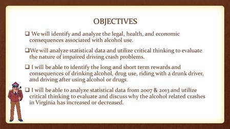 OBJECTIVES We will identify and analyze the legal, health, and economic consequences associated with alcohol use. We will analyze statistical data and.