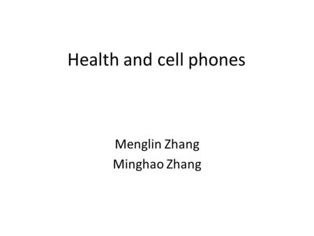 Health and cell phones Menglin Zhang Minghao Zhang.
