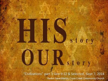 “Civilizations” part 3 Gen 9-12 & Selected, Sept 7, 2014 “Civilizations” part 3 Gen 9-12 & Selected, Sept 7, 2014 Pastor Dave Martin, Cross Creek Community.