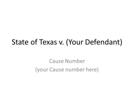 State of Texas v. (Your Defendant) Cause Number (your Cause number here)