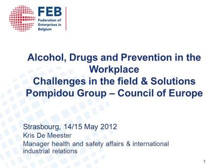 1 Alcohol, Drugs and Prevention in the Workplace Challenges in the field & Solutions Pompidou Group – Council of Europe Strasbourg, 14/15 May 2012 Kris.