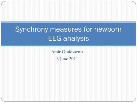 Amir Omidvarnia 3 June 2011 Synchrony measures for newborn EEG analysis.