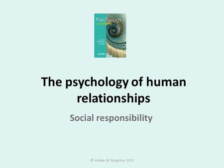The psychology of human relationships Social responsibility © Hodder & Stoughton 2013.