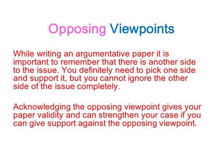 Opposing Viewpoints While writing an argumentative paper it is important to remember that there is another side to the issue. You definitely need to pick.