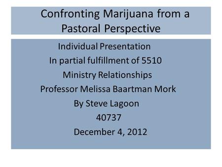 Confronting Marijuana from a Pastoral Perspective Individual Presentation In partial fulfillment of 5510 Ministry Relationships Professor Melissa Baartman.