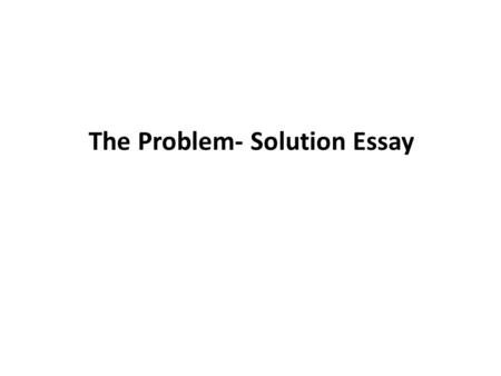 The Problem- Solution Essay. Introductory Paragraph: * Choose any type of introduction. *Your thesis statement, by the way, should identify both problem.