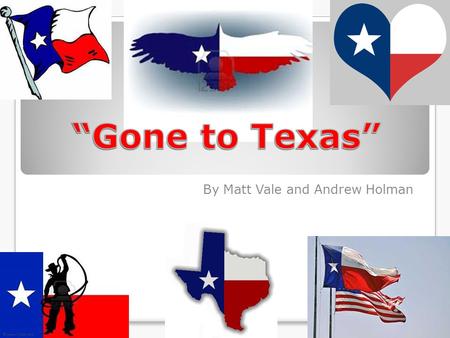 By Matt Vale and Andrew Holman. “Gone to Texas” Y’all The Americans wanted the land in current day Texas The land had been transferred to Spain when the.