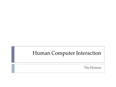 Human Computer Interaction The Human. Overview  Humans are limited in their capacity to process information. This has important implications for design.