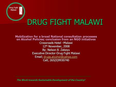 DRUG FIGHT MALAWI DRUG FIGHT MALAWI Mobilization for a broad National consultation processes on Alcohol Policies; conclusion from an NGO initiatives Crossroads.