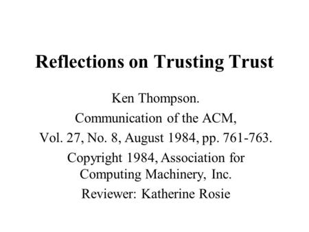 Reflections on Trusting Trust Ken Thompson. Communication of the ACM, Vol. 27, No. 8, August 1984, pp. 761-763. Copyright 1984, Association for Computing.