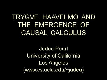TRYGVE HAAVELMO AND THE EMERGENCE OF CAUSAL CALCULUS Judea Pearl University of California Los Angeles (www.cs.ucla.edu/~judea)